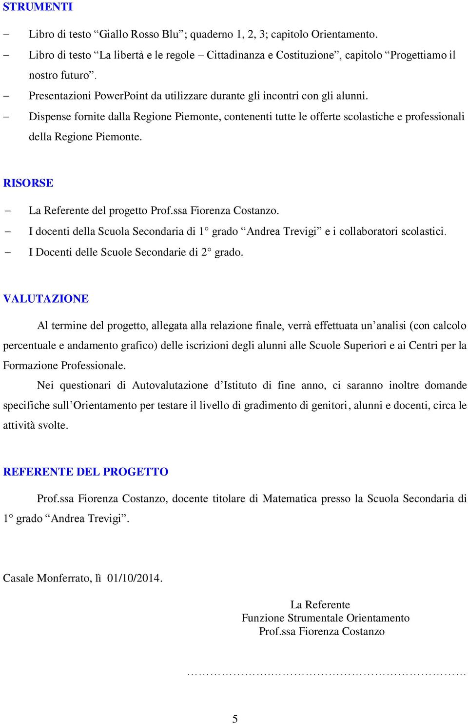 RISORSE La Referente del progetto Prof.ssa Fiorenza Costanzo. I docenti della Scuola Secondaria di 1 grado Andrea Trevigi e i collaboratori scolastici. I Docenti delle Scuole Secondarie di 2 grado.