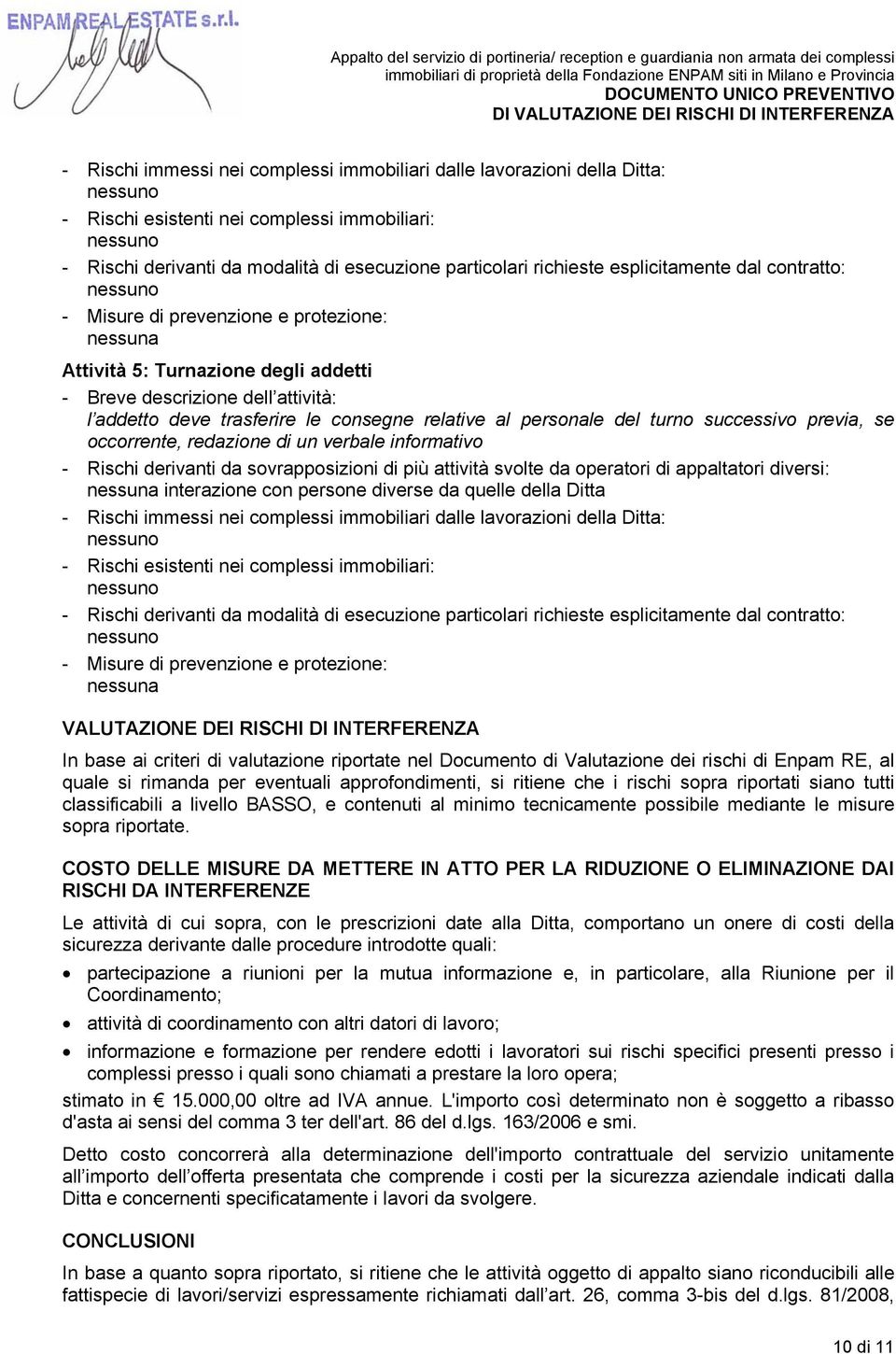 eventuali approfondimenti, si ritiene che i rischi sopra riportati siano tutti classificabili a livello BASSO, e contenuti al minimo tecnicamente possibile mediante le misure sopra riportate.