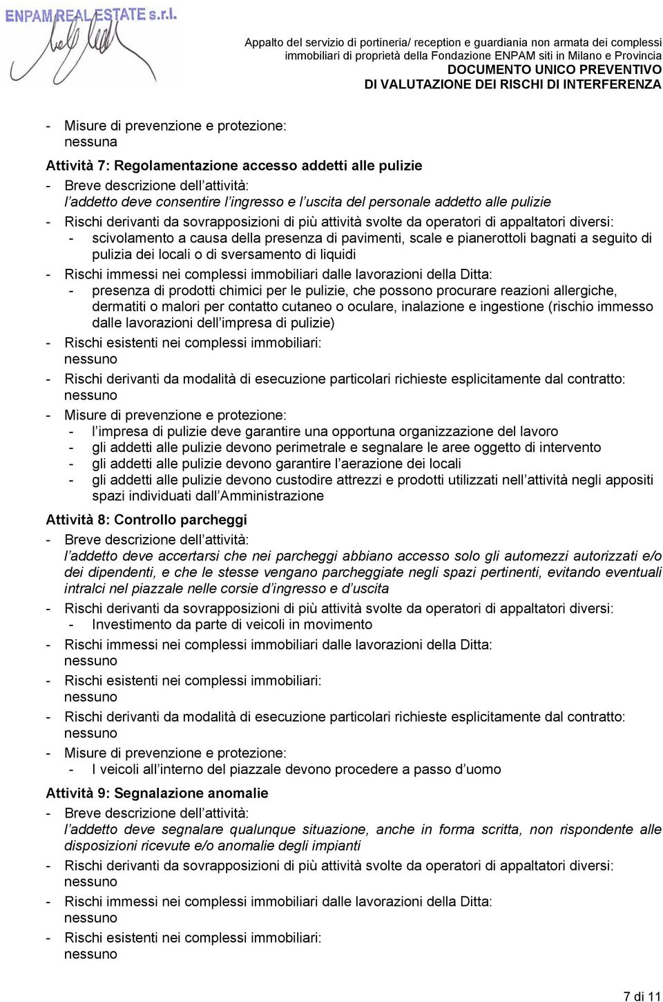 contatto cutaneo o oculare, inalazione e ingestione (rischio immesso dalle lavorazioni dell impresa di pulizie) - l impresa di pulizie deve garantire una opportuna organizzazione del lavoro - gli