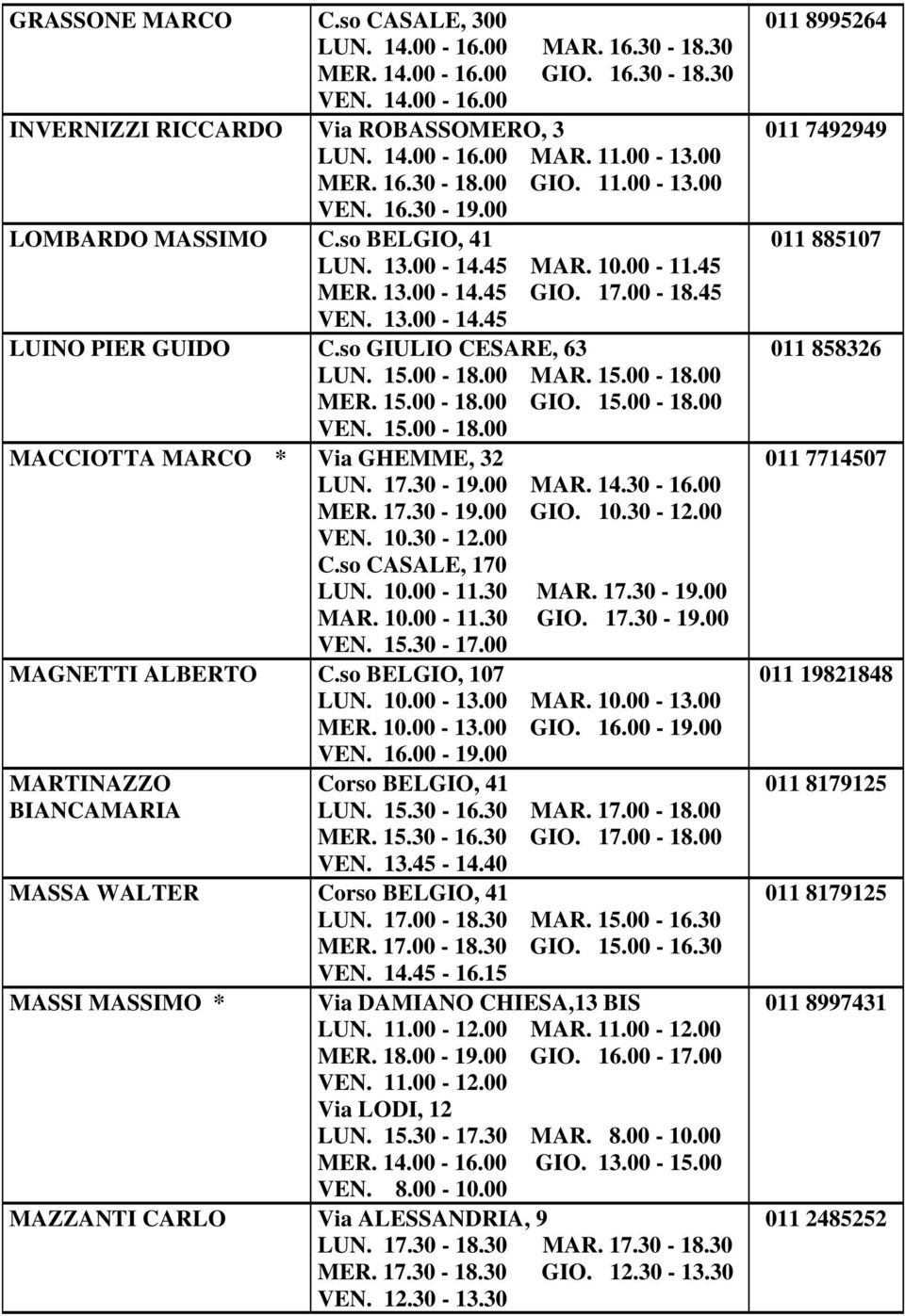 15.00-18.00 GIO. 15.00-18.00 MACCIOTTA MARCO * Via GHEMME, 32 LUN. 17.30-19.00 MAR. 14.30-16.00 MER. 17.30-19.00 GIO. 10.30-12.00 VEN. 10.30-12.00 C.so CASALE, 170 LUN. 10.00-11.30 MAR. 17.30-19.00 MAR. 10.00-11.30 GIO.