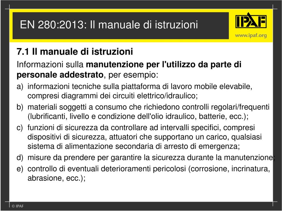 compresi diagrammi dei circuiti elettrico/idraulico; b) materiali soggetti a consumo che richiedono controlli regolari/frequenti (lubrificanti, livello e condizione dell'olio idraulico, batterie, ecc.