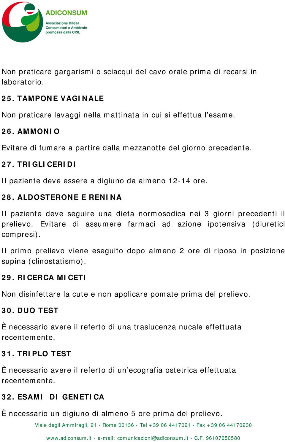 ALDOSTERONE E RENINA Il paziente deve seguire una dieta normosodica nei 3 giorni precedenti il prelievo. Evitare di assumere farmaci ad azione ipotensiva (diuretici compresi).