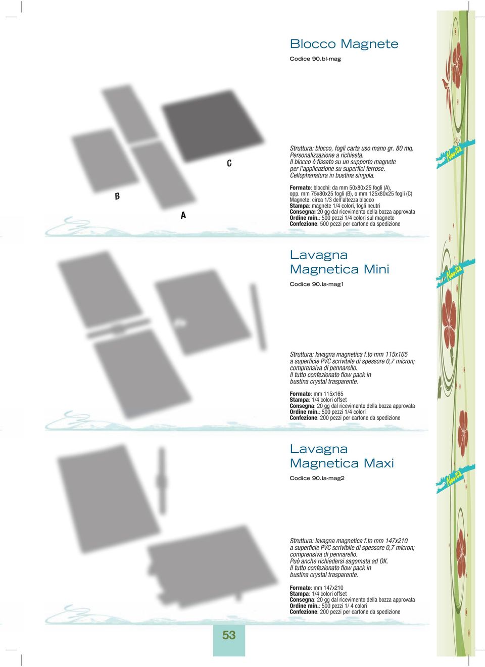 mm 75x80x25 fogli (B), o mm 125x80x25 fogli (C) Magnete: circa 1/3 dell altezza blocco Stampa: magnete 1/4 colori, fogli neutri Consegna: 20 gg dal ricevimento della bozza approvata Ordine min.