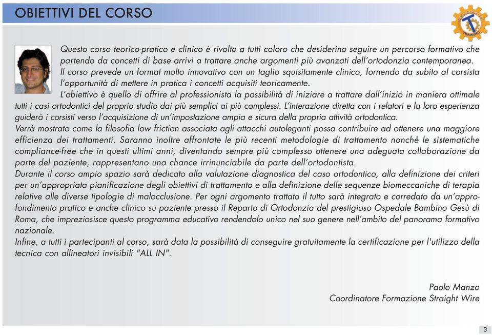 Il corso prevede un format molto innovativo con un taglio squisitamente clinico, fornendo da subito al corsista l opportunità di mettere in pratica i concetti acquisiti teoricamente.