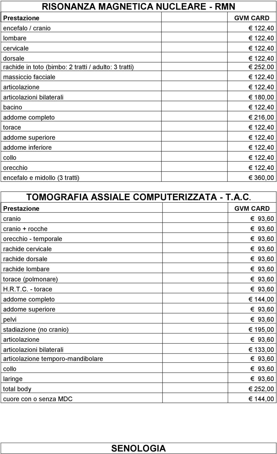 (3 tratti) 360,00 TOMOGRAFIA ASSIALE COMPUTERIZZATA - T.A.C. cranio 93,60 cranio + rocche 93,60 orecchio - temporale 93,60 rachide cervicale 93,60 rachide dorsale 93,60 rachide lombare 93,60 torace (polmonare) 93,60 H.