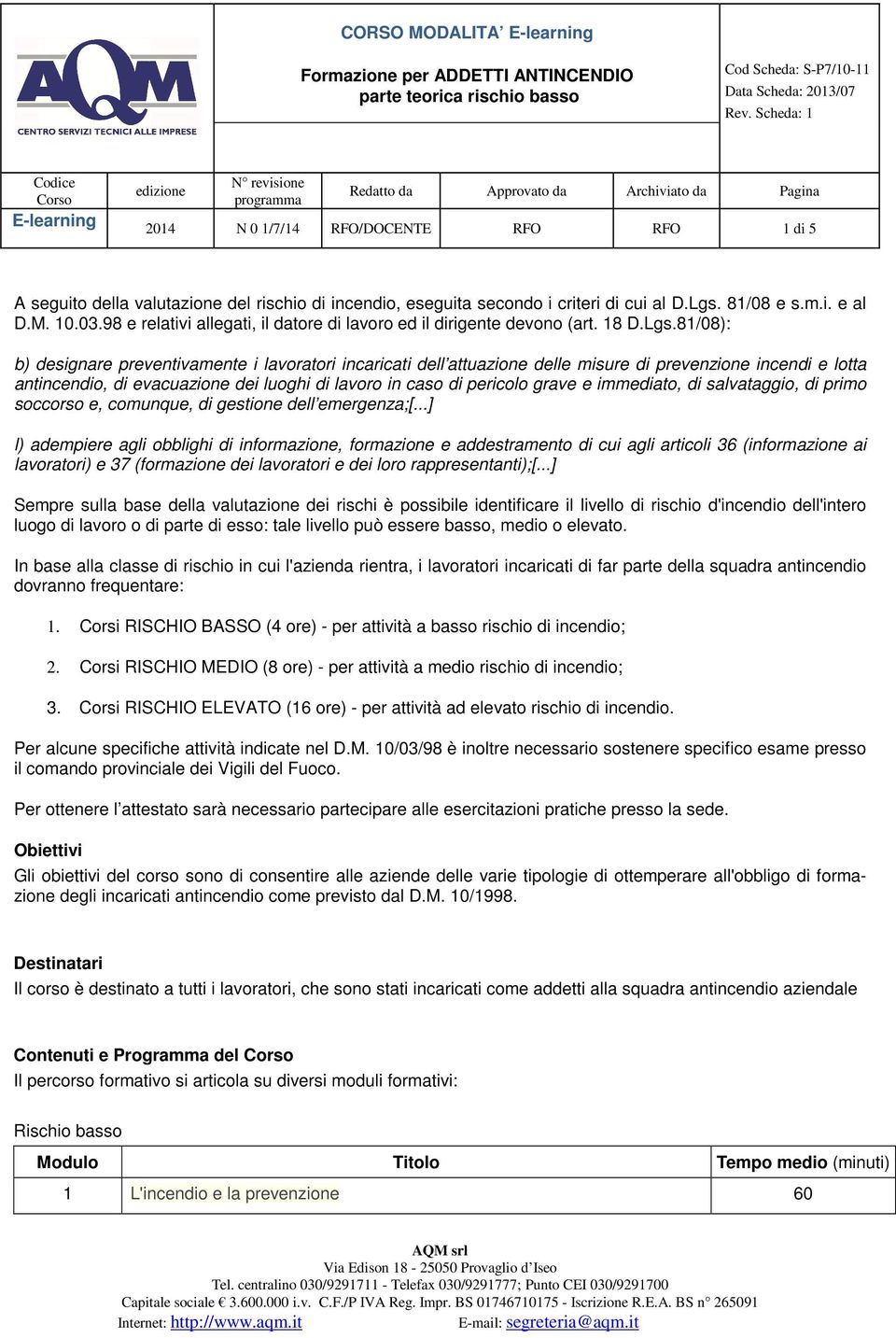 81/08): b) designare preventivamente i lavoratori incaricati dell attuazione delle misure di prevenzione incendi e lotta antincendio, di evacuazione dei luoghi di lavoro in caso di pericolo grave e