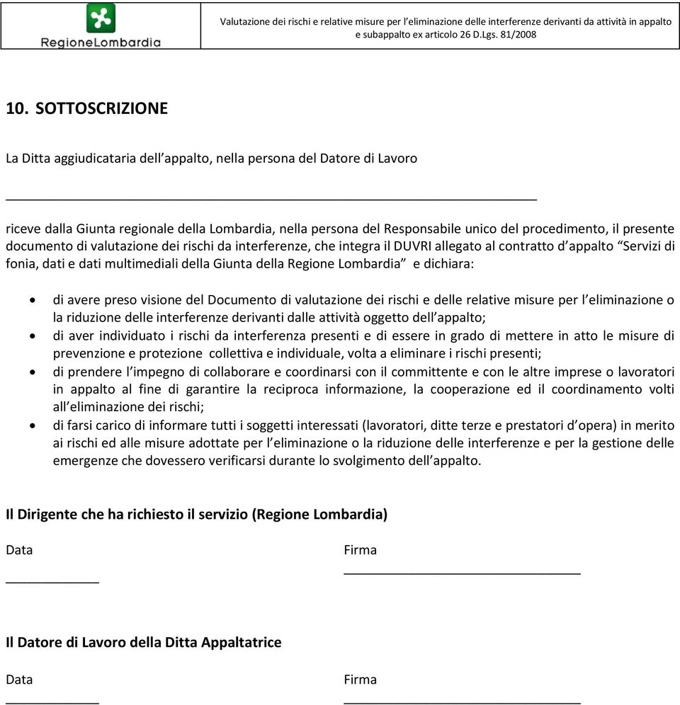 dichiara: di avere preso visione del Documento di valutazione dei rischi e delle relative misure per l eliminazione o la riduzione delle interferenze derivanti dalle attività oggetto dell appalto; di