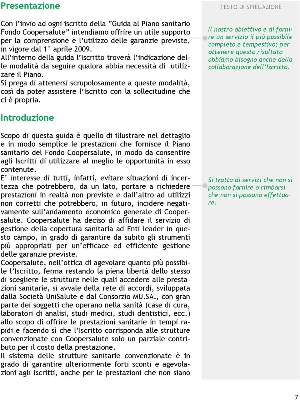 Si prega di attenersi scrupolosamente a queste modalità, così da poter assistere l Iscritto con la sollecitudine che ci è propria.