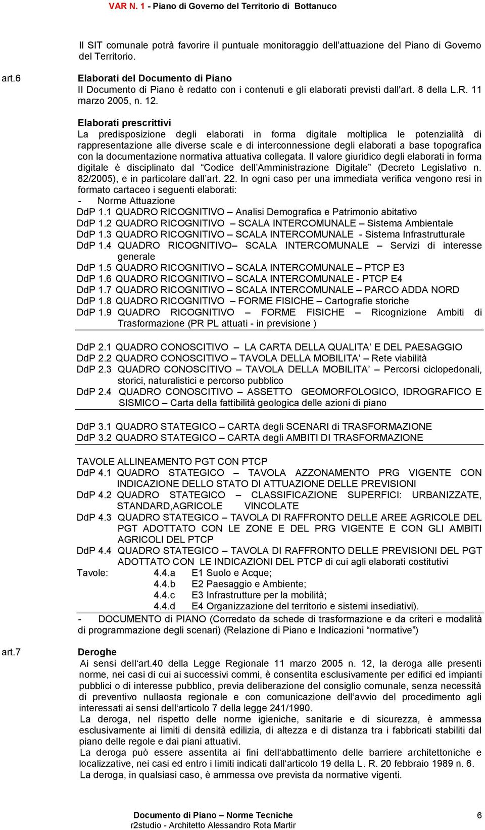 Elaborati prescrittivi La predisposizione degli elaborati in forma digitale moltiplica le potenzialità di rappresentazione alle diverse scale e di interconnessione degli elaborati a base topografica