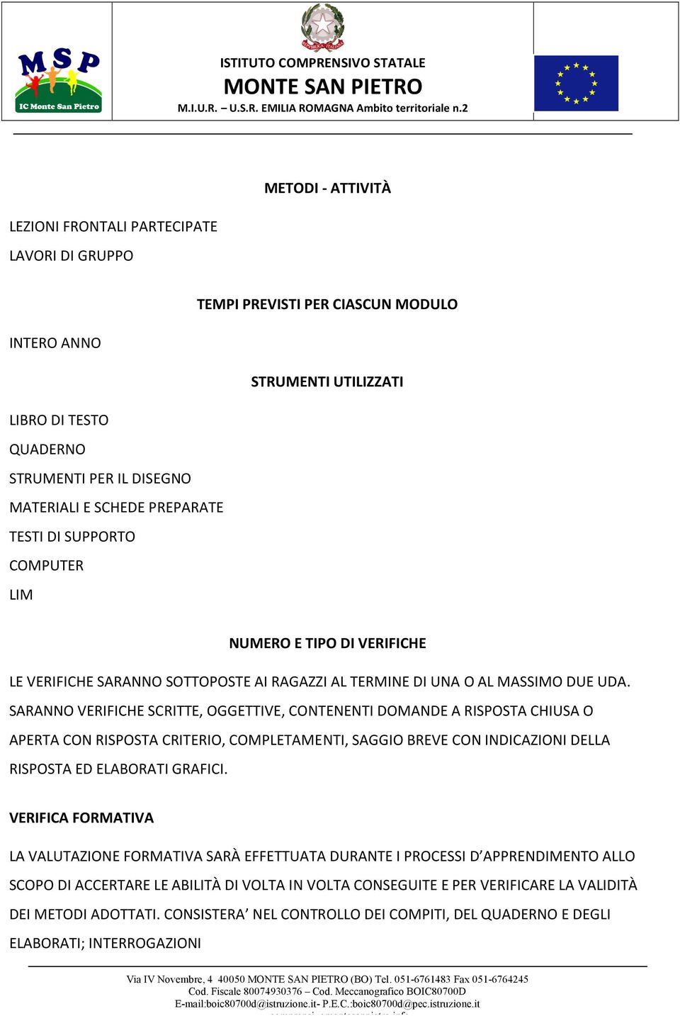 SARANNO VERIFICHE SCRITTE, OGGETTIVE, CONTENENTI DOMANDE A RISPOSTA CHIUSA O APERTA CON RISPOSTA CRITERIO, COMPLETAMENTI, SAGGIO BREVE CON INDICAZIONI DELLA RISPOSTA ED ELABORATI GRAFICI.