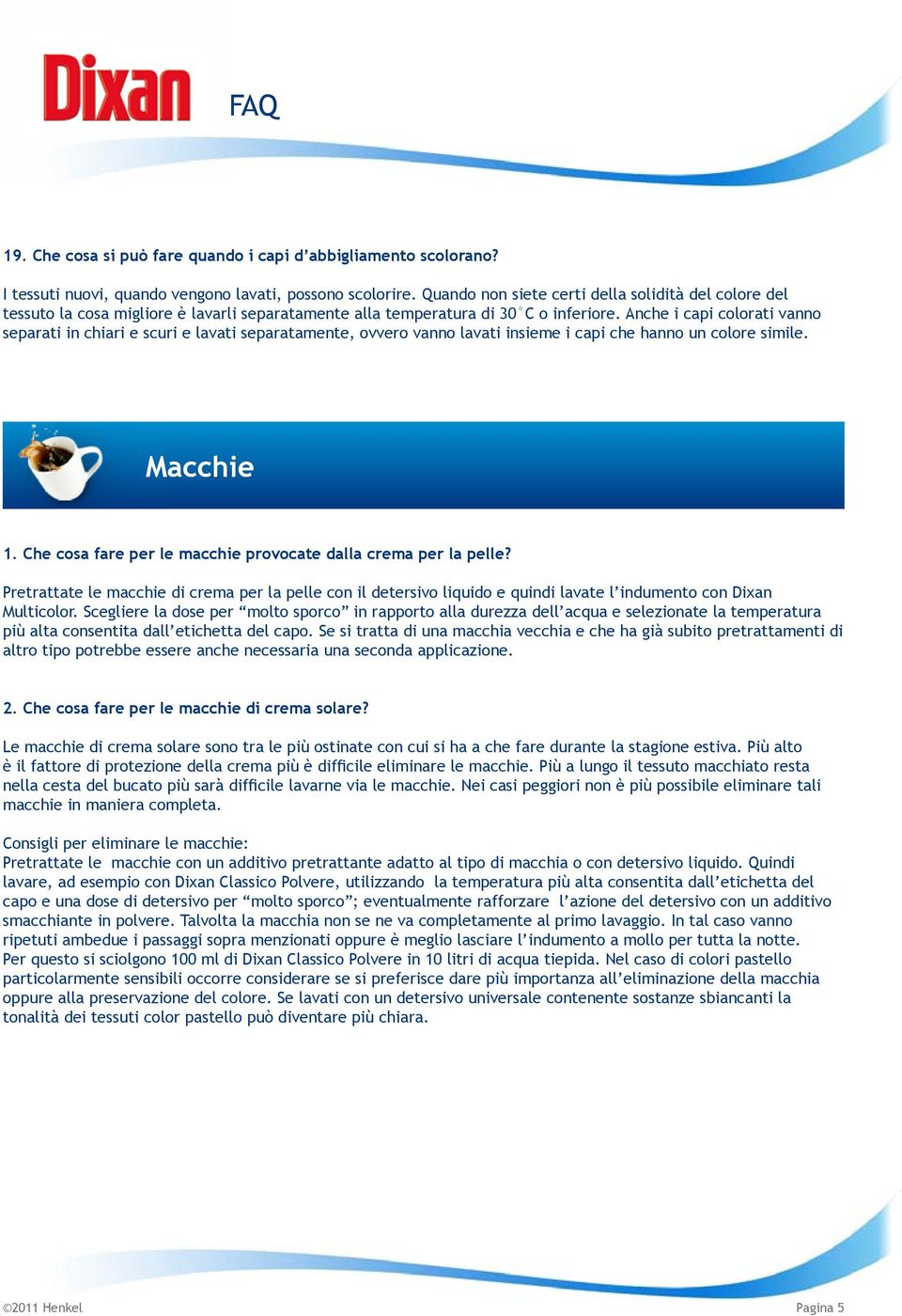 Anche i capi colorati vanno separati in chiari e scuri e lavati separatamente, ovvero vanno lavati insieme i capi che hanno un colore simile. Macchie 1.