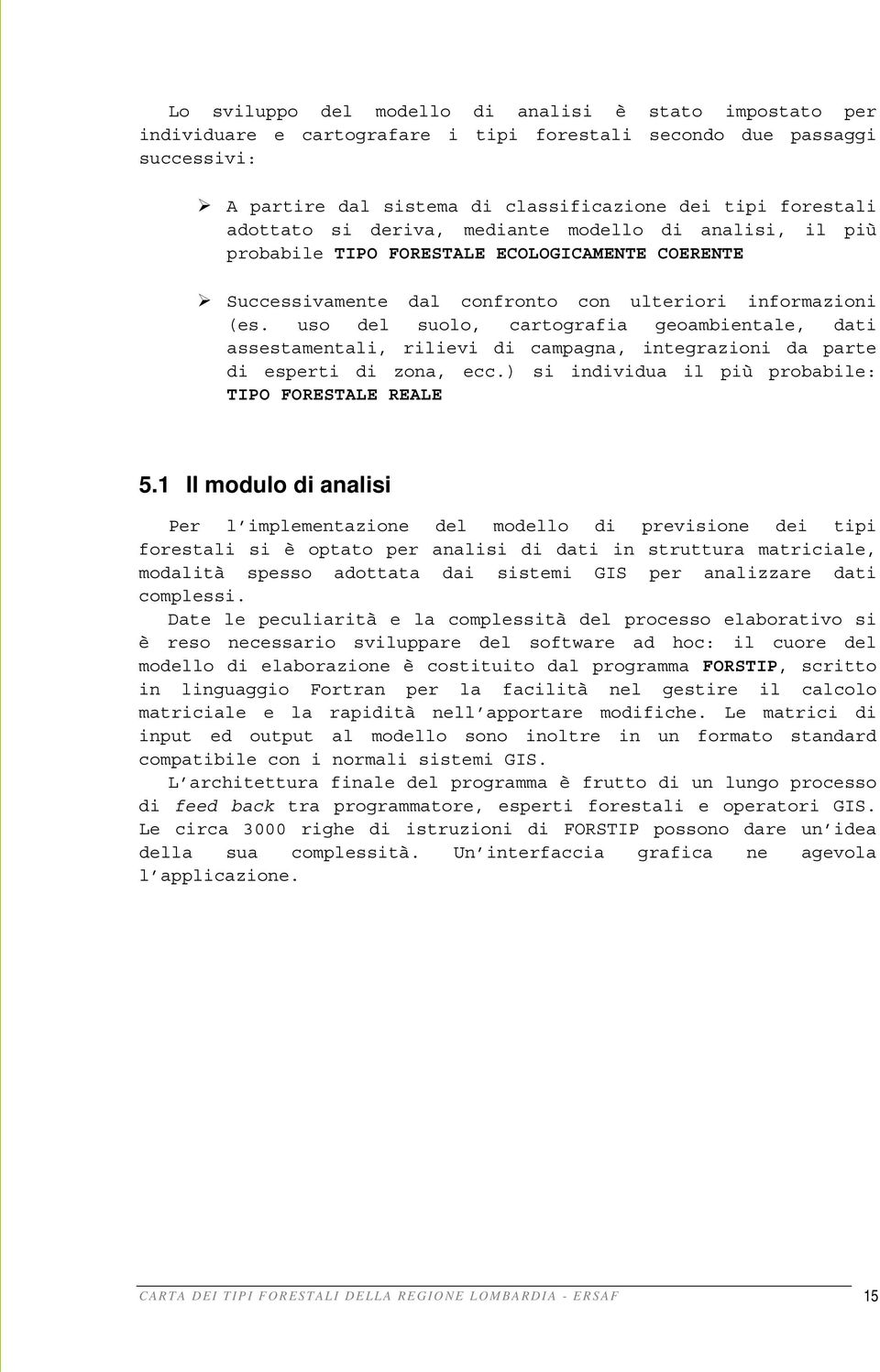 uso del suolo, cartografia geoambientale, dati assestamentali, rilievi di campagna, integrazioni da parte di esperti di zona, ecc.) si individua il più probabile: TIPO FORESTALE REALE 5.