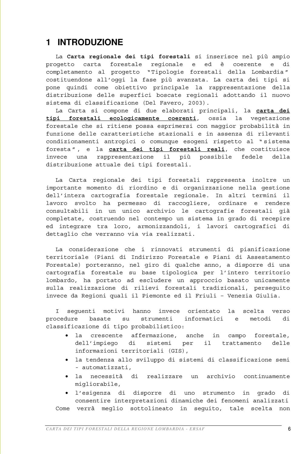 La carta dei tipi si pone quindi come obiettivo principale la rappresentazione della distribuzione delle superfici boscate regionali adottando il nuovo sistema di classificazione (Del Favero, 2003).