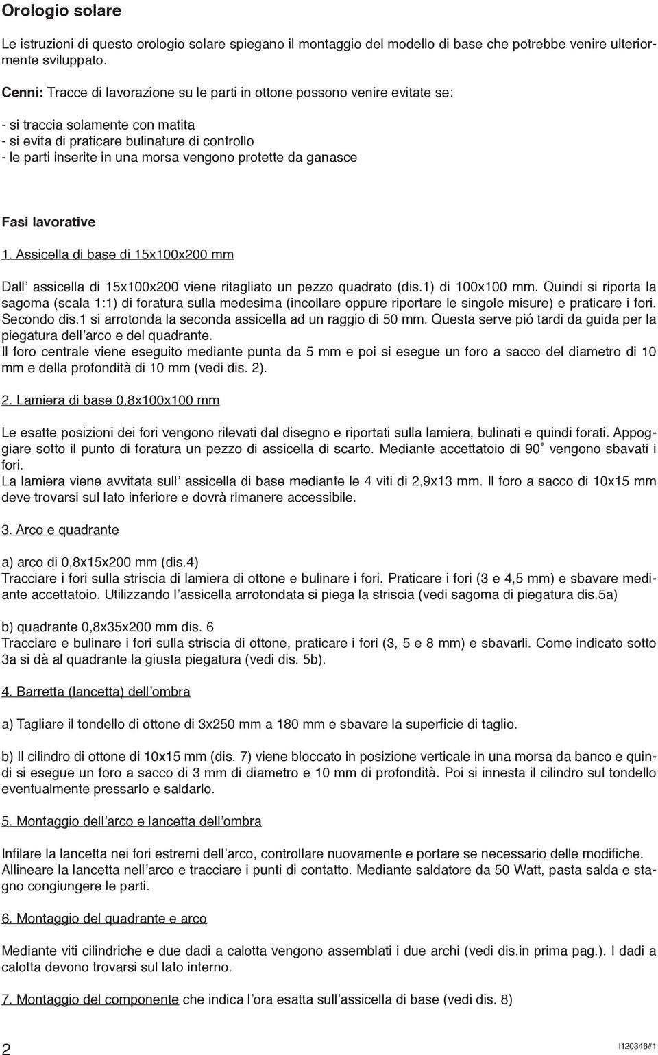 vengono protette da ganasce Fasi lavorative 1. Assicella di base di 15x100x200 mm Dall assicella di 15x100x200 viene ritagliato un pezzo quadrato (dis.1) di 100x100 mm.