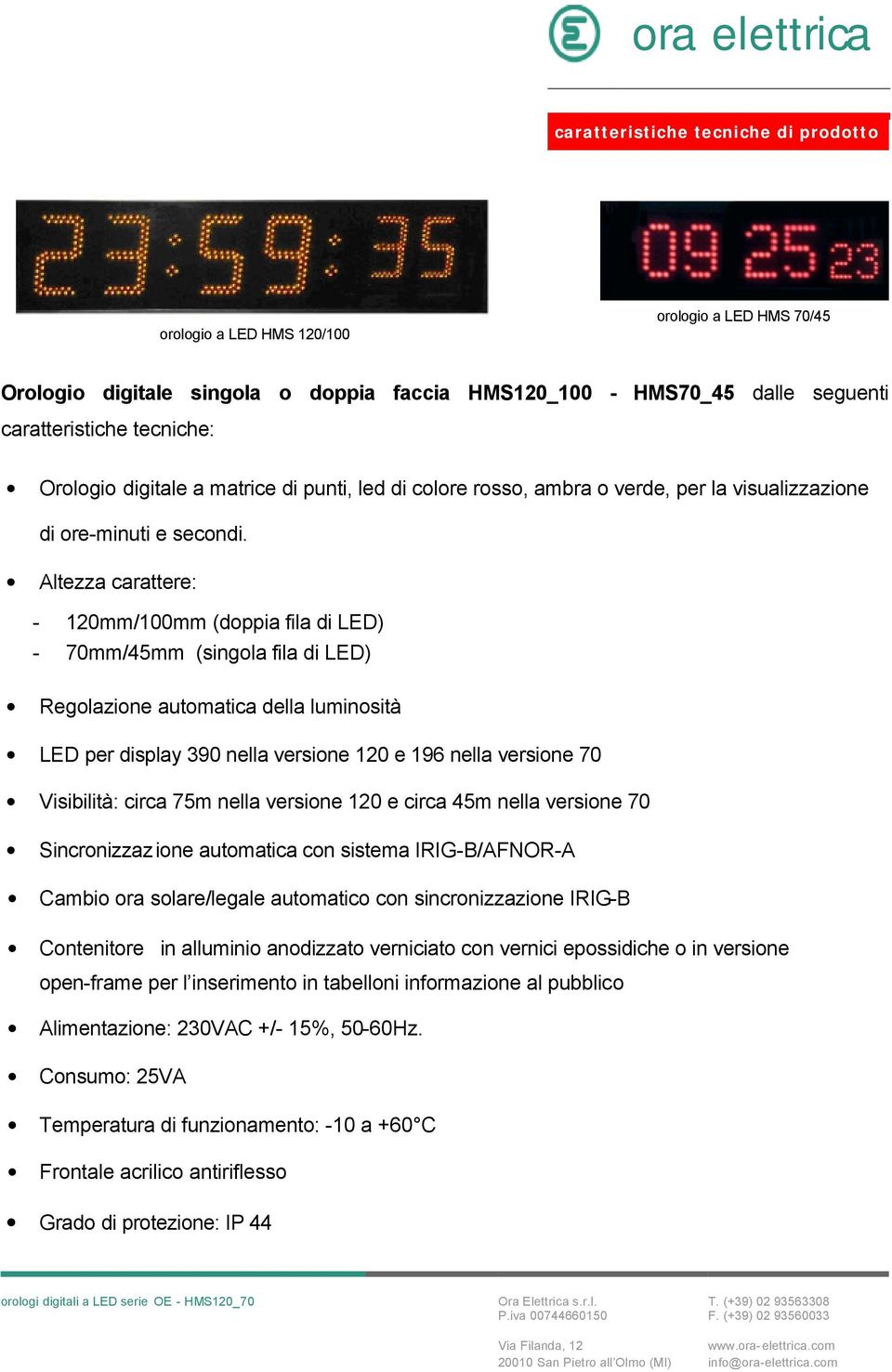 Altezza carattere: - 120mm/100mm (doppia fila di LED) - 70mm/45mm (singola fila di LED) LED per display 390 nella versione 120 e 196 nella versione 70 Visibilità: circa 75m nella versione 120 e