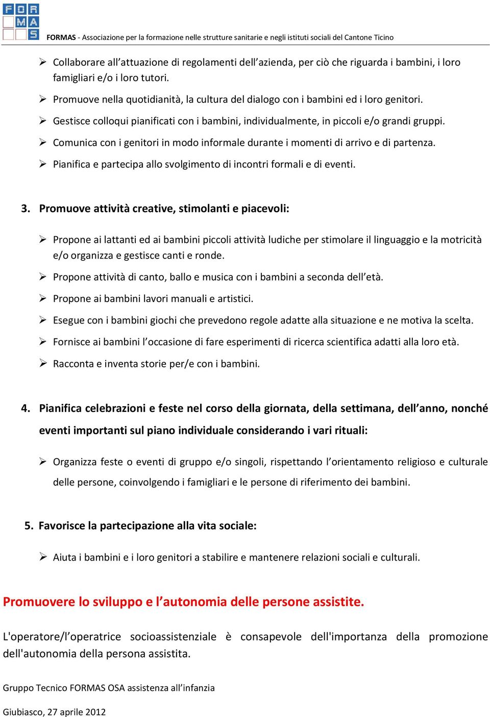 Comunica con i genitori in modo informale durante i momenti di arrivo e di partenza. Pianifica e partecipa allo svolgimento di incontri formali e di eventi. 3.