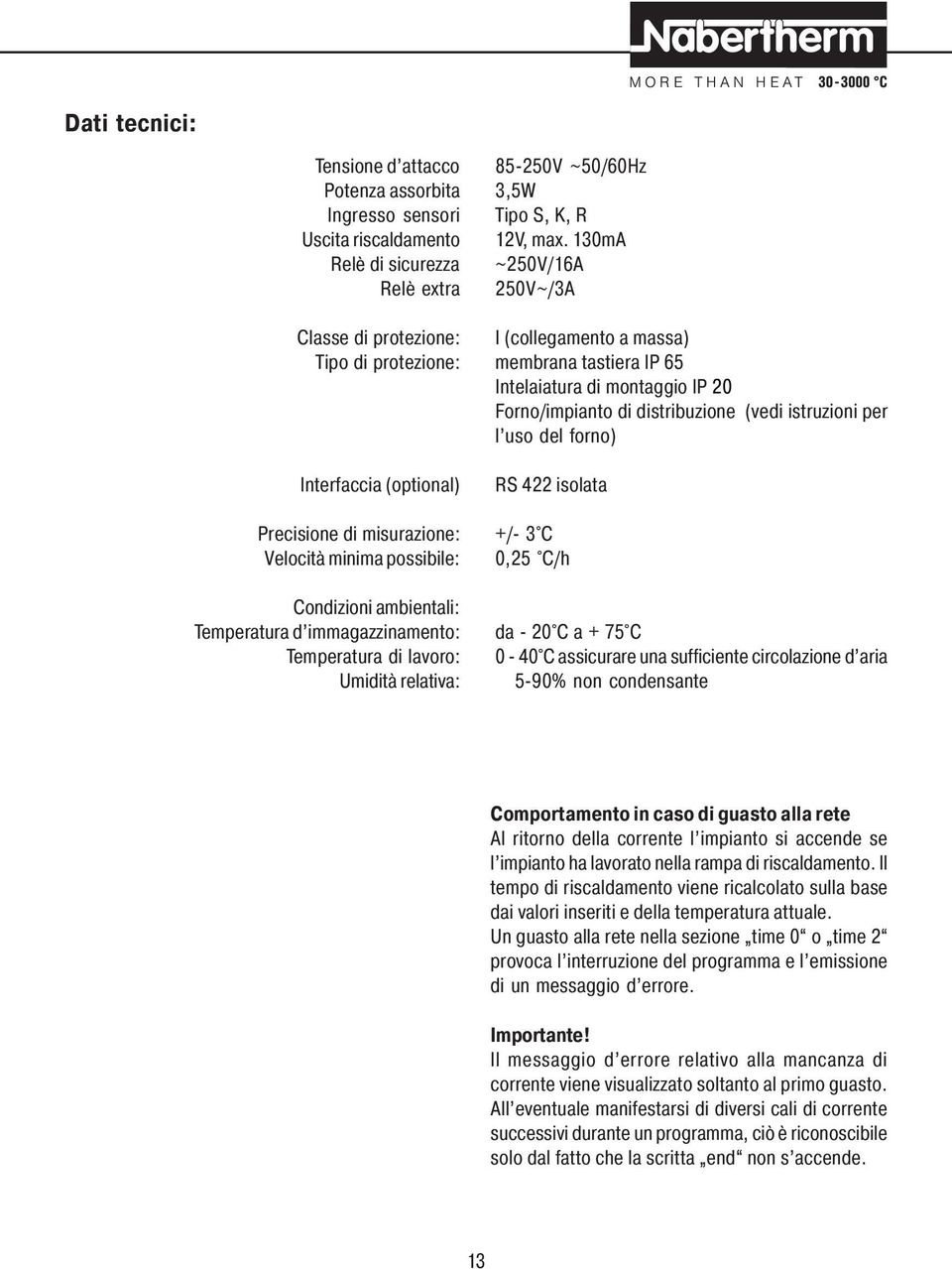 distribuzione (vedi istruzioni per l uso del forno) Interfaccia (optional) RS 422 isolata Precisione di misurazione: +/- 3 C Velocità minima possibile: 0,25 C/h Condizioni ambientali: Temperatura d