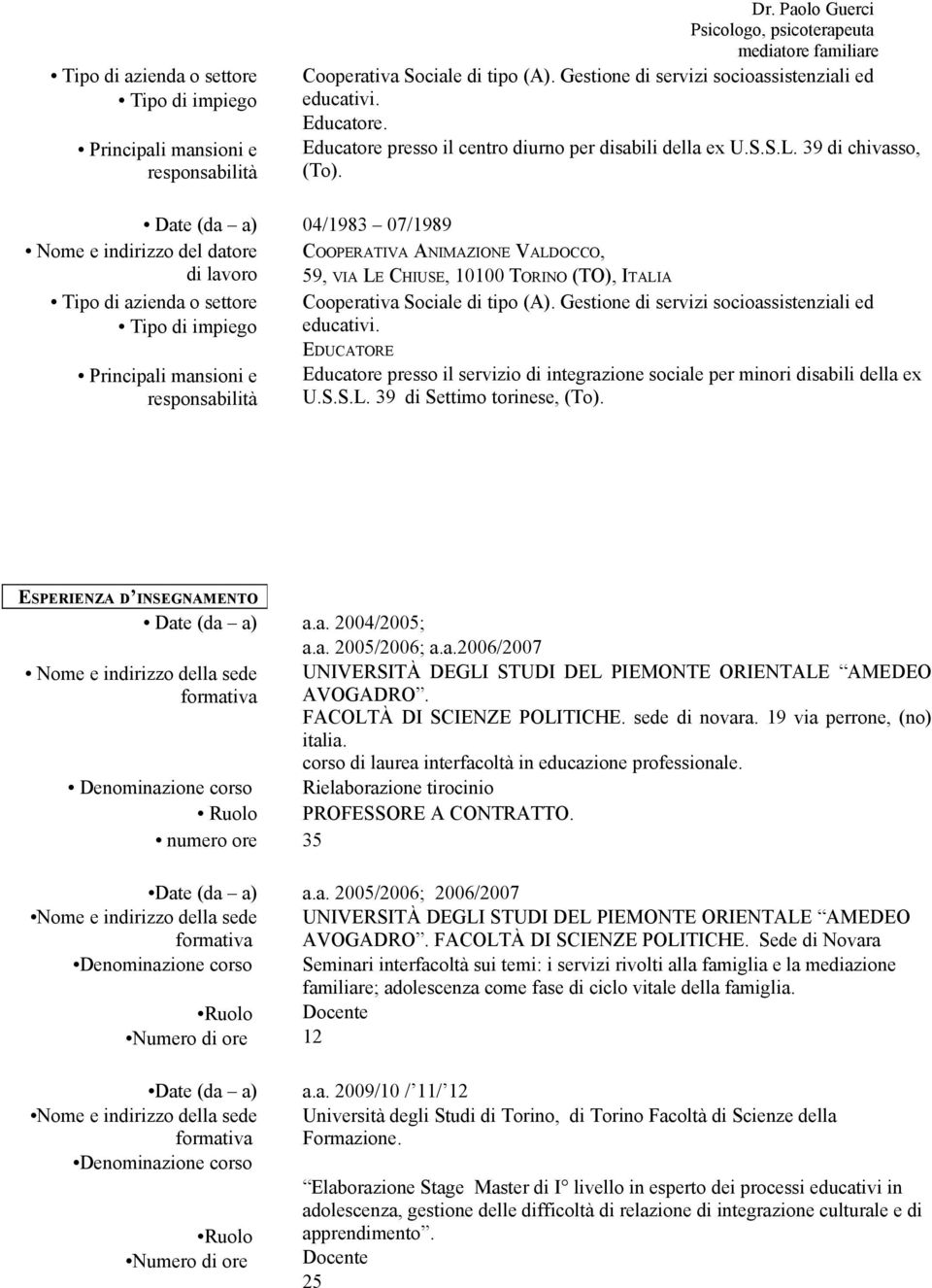 EDUCATORE Educatore presso il servizio di integrazione sociale per minori disabili della ex U.S.S.L. 39 di Settimo torinese, (To). ESPERIENZA D INSEGNAMENTO a.a. 2004/2005; a.a. 2005/2006; a.a.2006/2007 UNIVERSITÀ DEGLI STUDI DEL PIEMONTE ORIENTALE AMEDEO AVOGADRO.