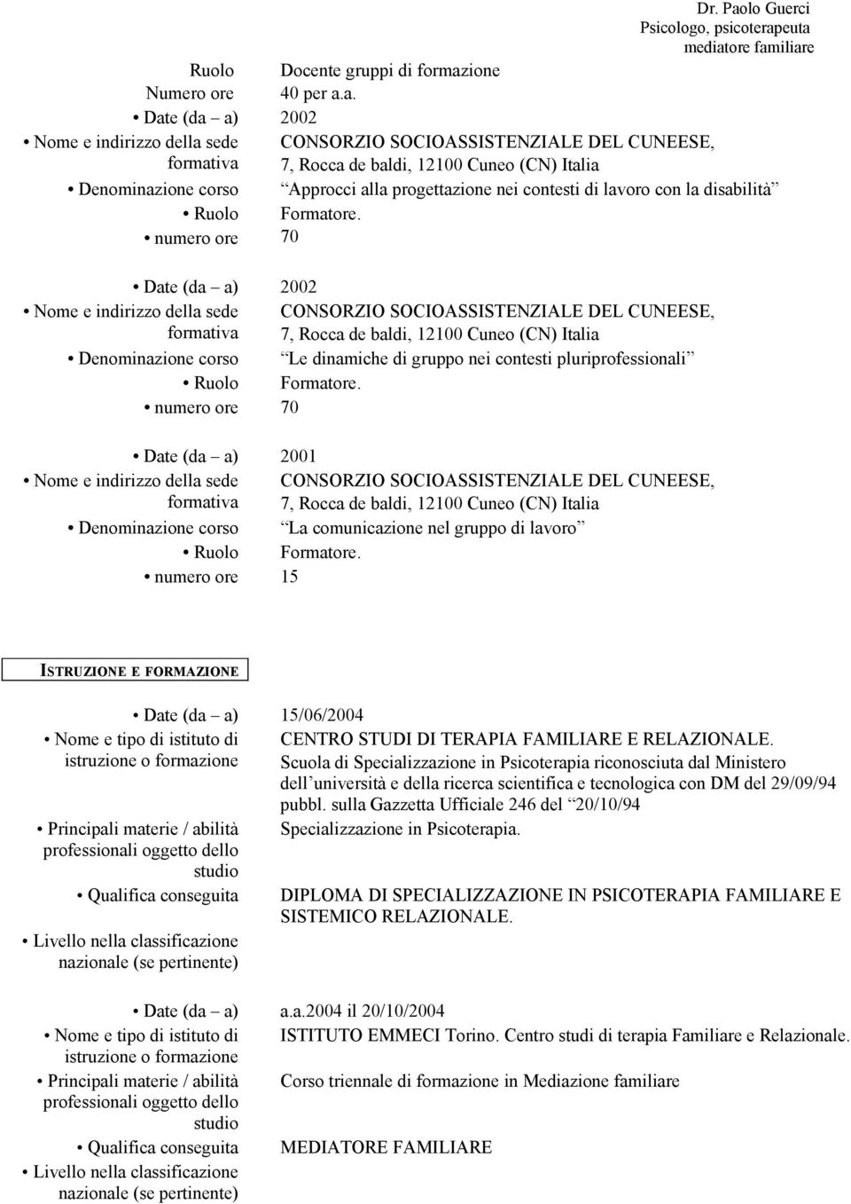 a. 2002 CONSORZIO SOCIOASSISTENZIALE DEL CUNEESE, 7, Rocca de baldi, 12100 Cuneo (CN) Italia Denominazione corso Approcci alla progettazione nei contesti con la disabilità Ruolo Formatore.
