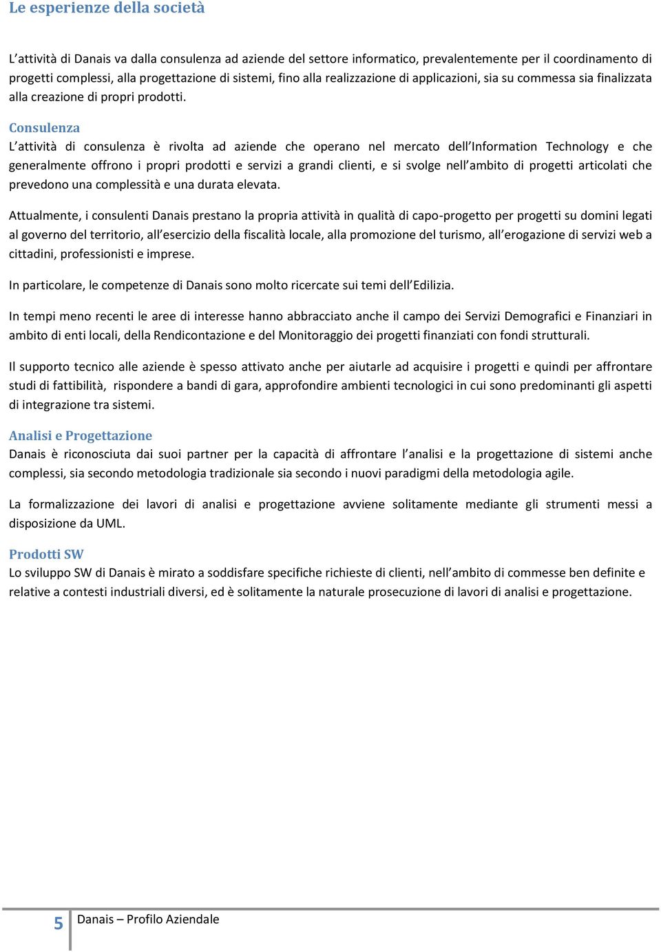 Consulenza L attività di consulenza è rivolta ad aziende che operano nel mercato dell Information Technology e che generalmente offrono i propri prodotti e servizi a grandi clienti, e si svolge nell