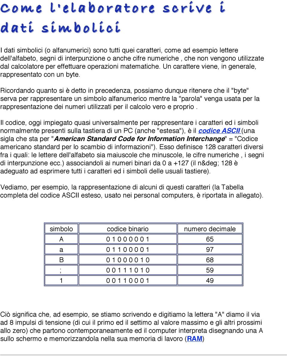 Ricrdand quant si è dett in precedenza, pssiam dunque ritenere che il "byte" serva per rappresentare un simbl alfanumeric mentre la "parla" venga usata per la rappresentazine dei numeri utilizzati