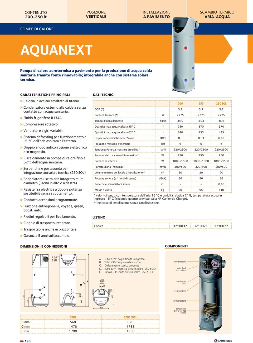 > Condensatore esterno alla caldaia senza contatto con acqua sanitaria. > Fluido frigorifero R34A. > Compressore rotativo. > Ventilatore a giri variabili.
