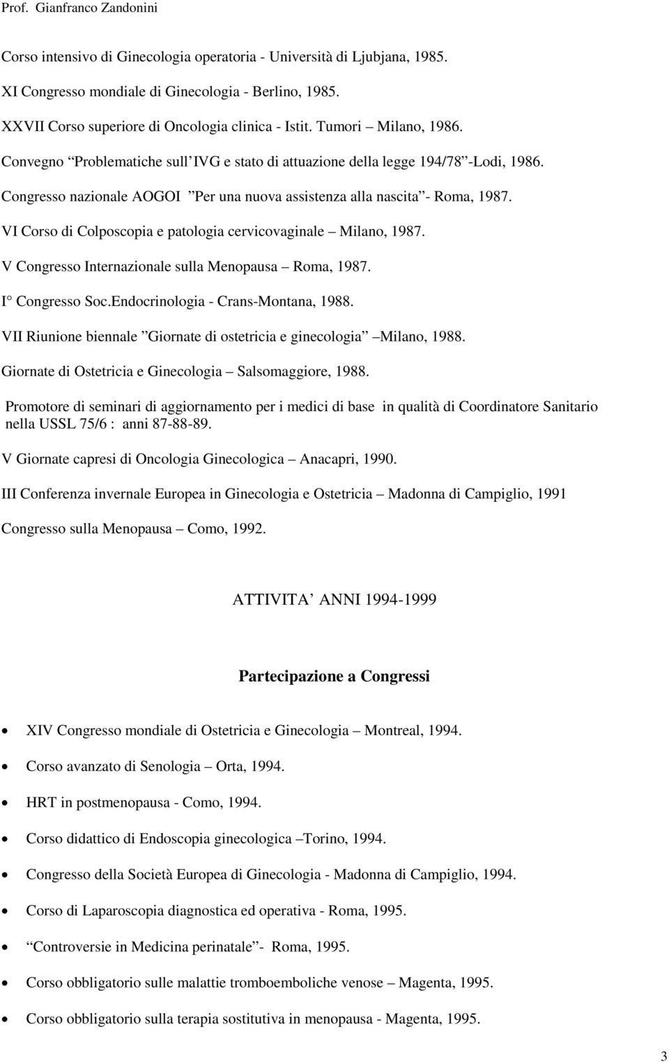 VI Corso di Colposcopia e patologia cervicovaginale Milano, 1987. V Congresso Internazionale sulla Menopausa Roma, 1987. I Congresso Soc.Endocrinologia - Crans-Montana, 1988.