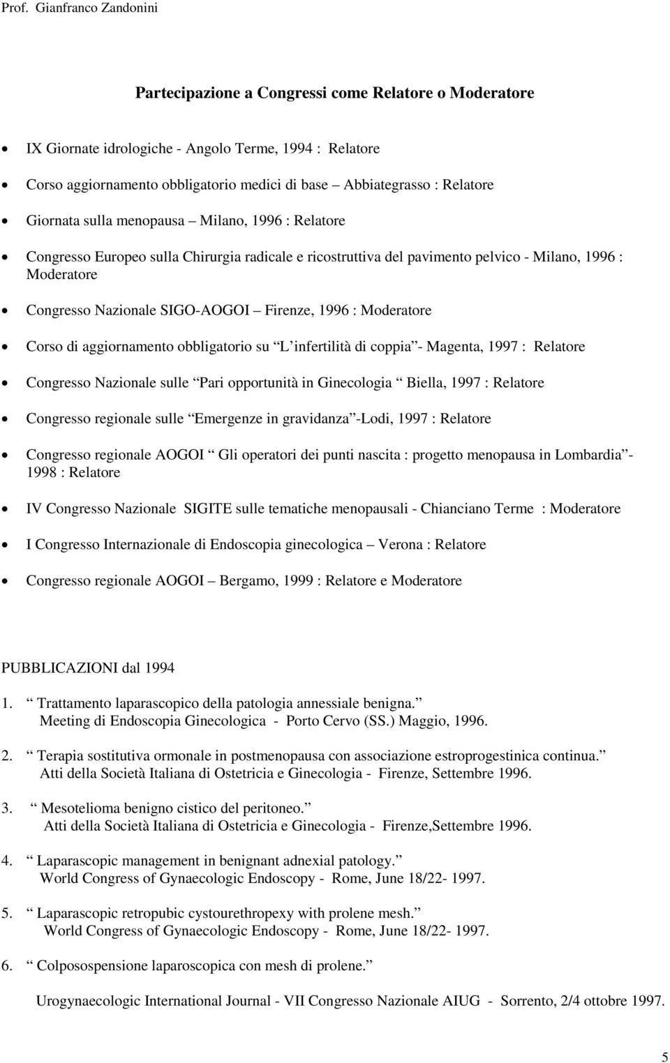 Moderatore Corso di aggiornamento obbligatorio su L infertilità di coppia - Magenta, 1997 : Relatore Congresso Nazionale sulle Pari opportunità in Ginecologia Biella, 1997 : Relatore Congresso