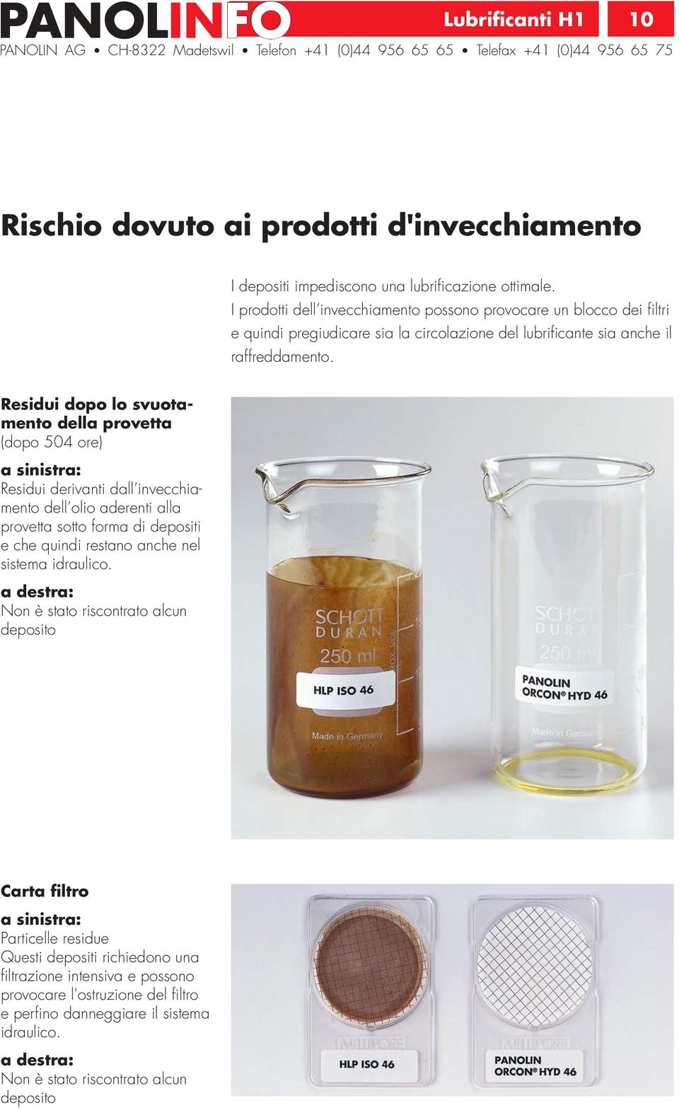 Residui dopo lo svuotamento della provetta (dopo 504 ore) a sinistra: Residui derivanti dall invecchiamento dell olio aderenti alla provetta sotto forma di depositi e che quindi restano anche