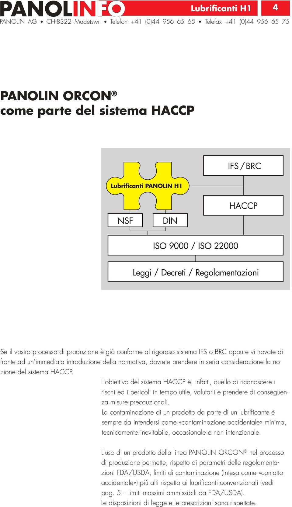 L'obiettivo del sistema HACCP è, infatti, quello di riconoscere i rischi ed i pericoli in tempo utile, valutarli e prendere di conseguenza misure precauzionali.