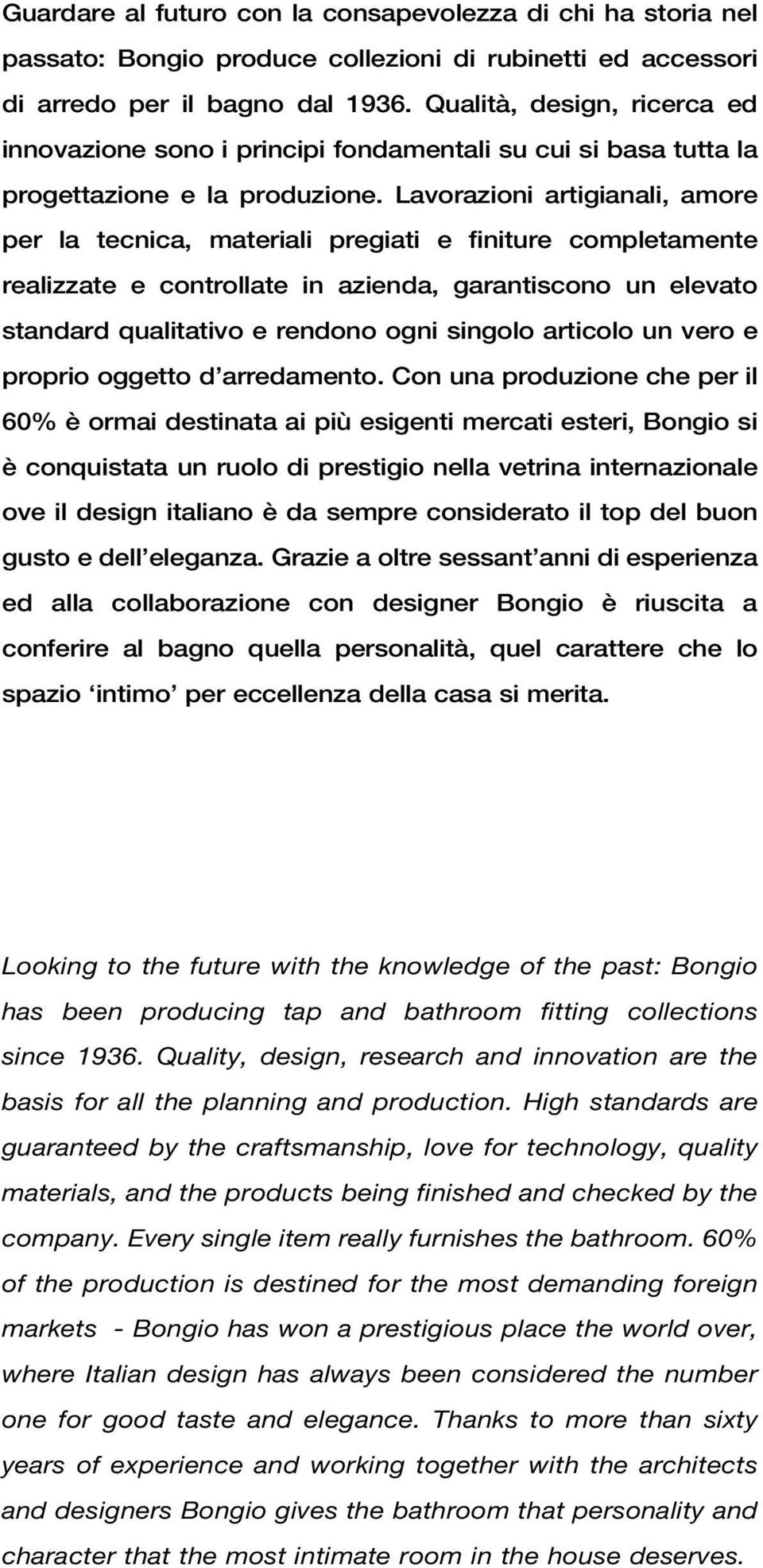 Lavorazioni artigianali, amore per la tecnica, materiali pregiati e finiture completamente realizzate e controllate in azienda, garantiscono un elevato standard qualitativo e rendono ogni singolo