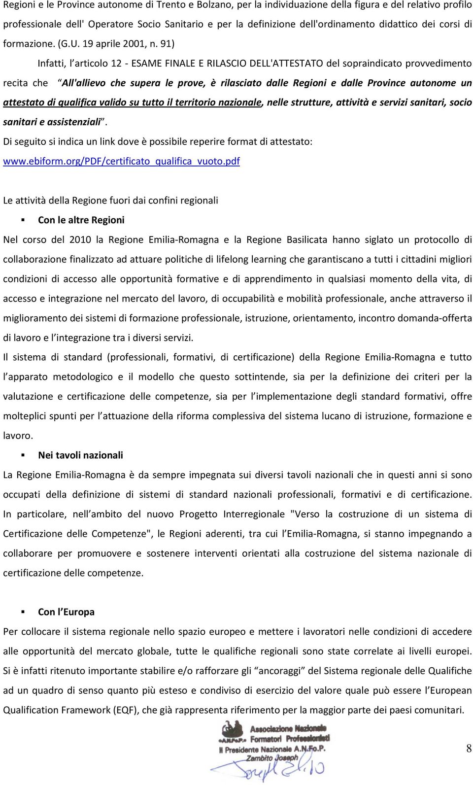 91) Infatti, l articolo 12 - ESAME FINALE E RILASCIO DELL'ATTESTATO del sopraindicato provvedimento recita che All'allievo che supera le prove, è rilasciato dalle Regioni e dalle Province autonome un