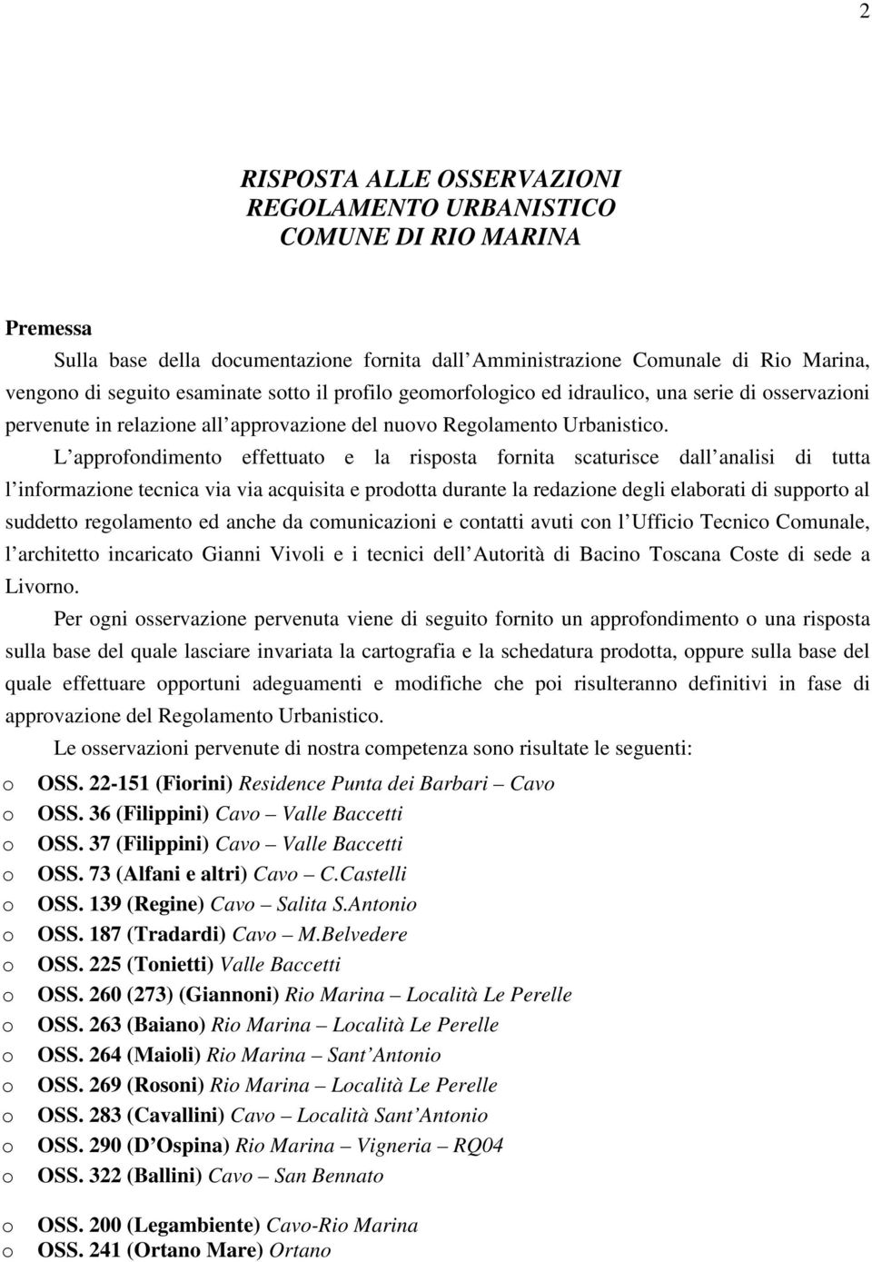 L approfondimento effettuato e la risposta fornita scaturisce dall analisi di tutta l informazione tecnica via via acquisita e prodotta durante la redazione degli elaborati di supporto al suddetto