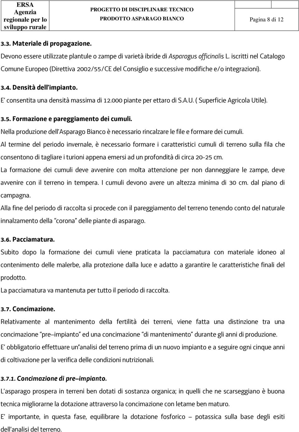 000 piante per ettaro di S.A.U. ( Superficie Agricola Utile). 3.5. Formazione e pareggiamento dei cumuli. Nella produzione dell Asparago Bianco è necessario rincalzare le file e formare dei cumuli.