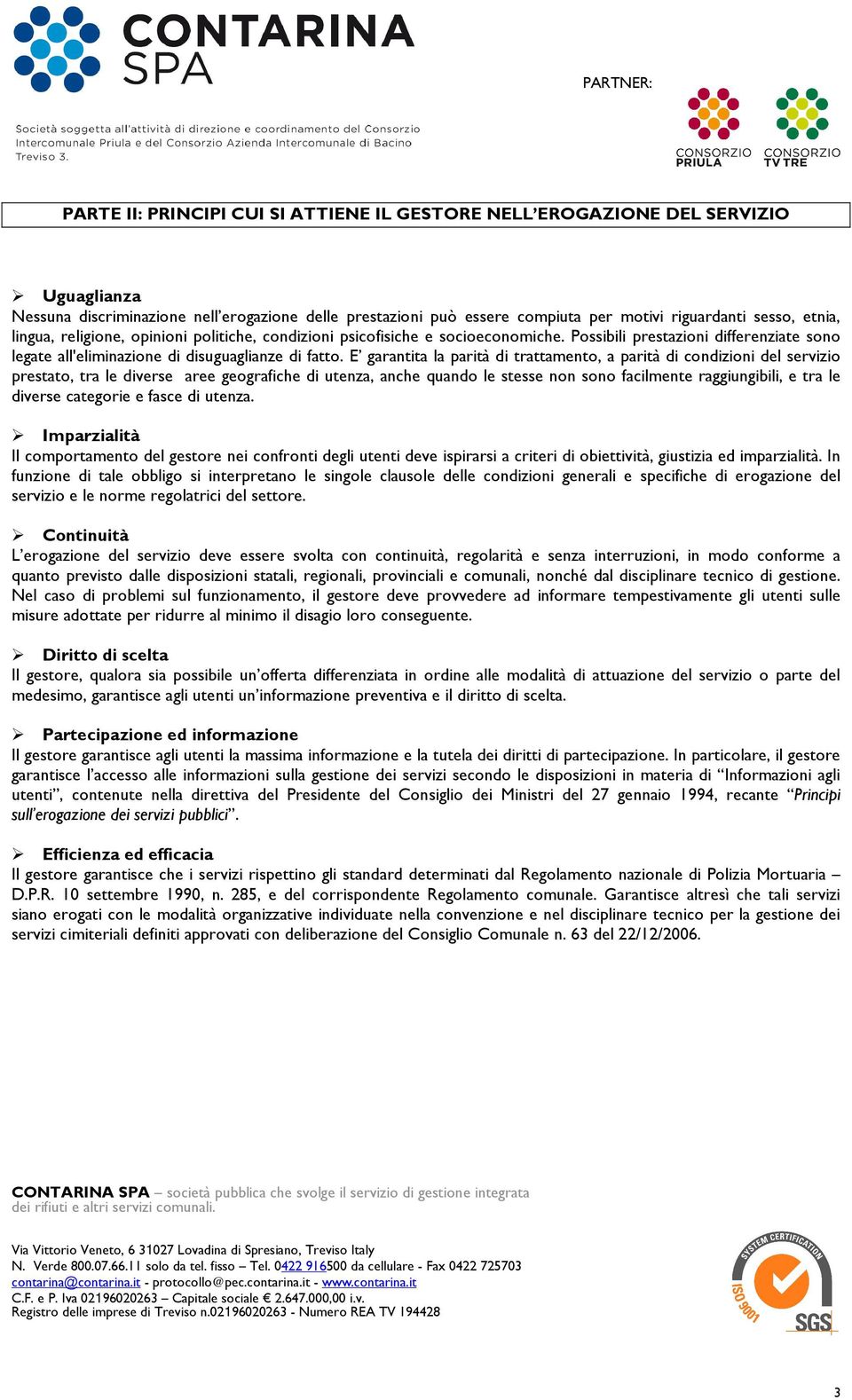 E garantita la parità di trattamento, a parità di condizioni del servizio prestato, tra le diverse aree geografiche di utenza, anche quando le stesse non sono facilmente raggiungibili, e tra le