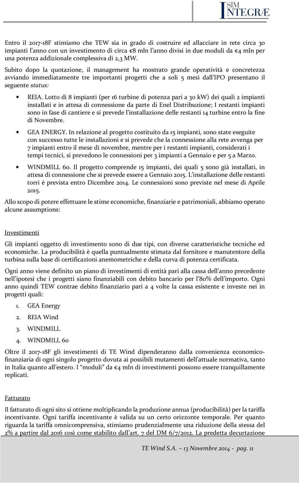 Subito dopo la quotazione, il management ha mostrato grande operatività e concretezza avviando immediatamente tre importanti progetti che a soli 5 mesi dall IPO presentano il seguente status: REIA.