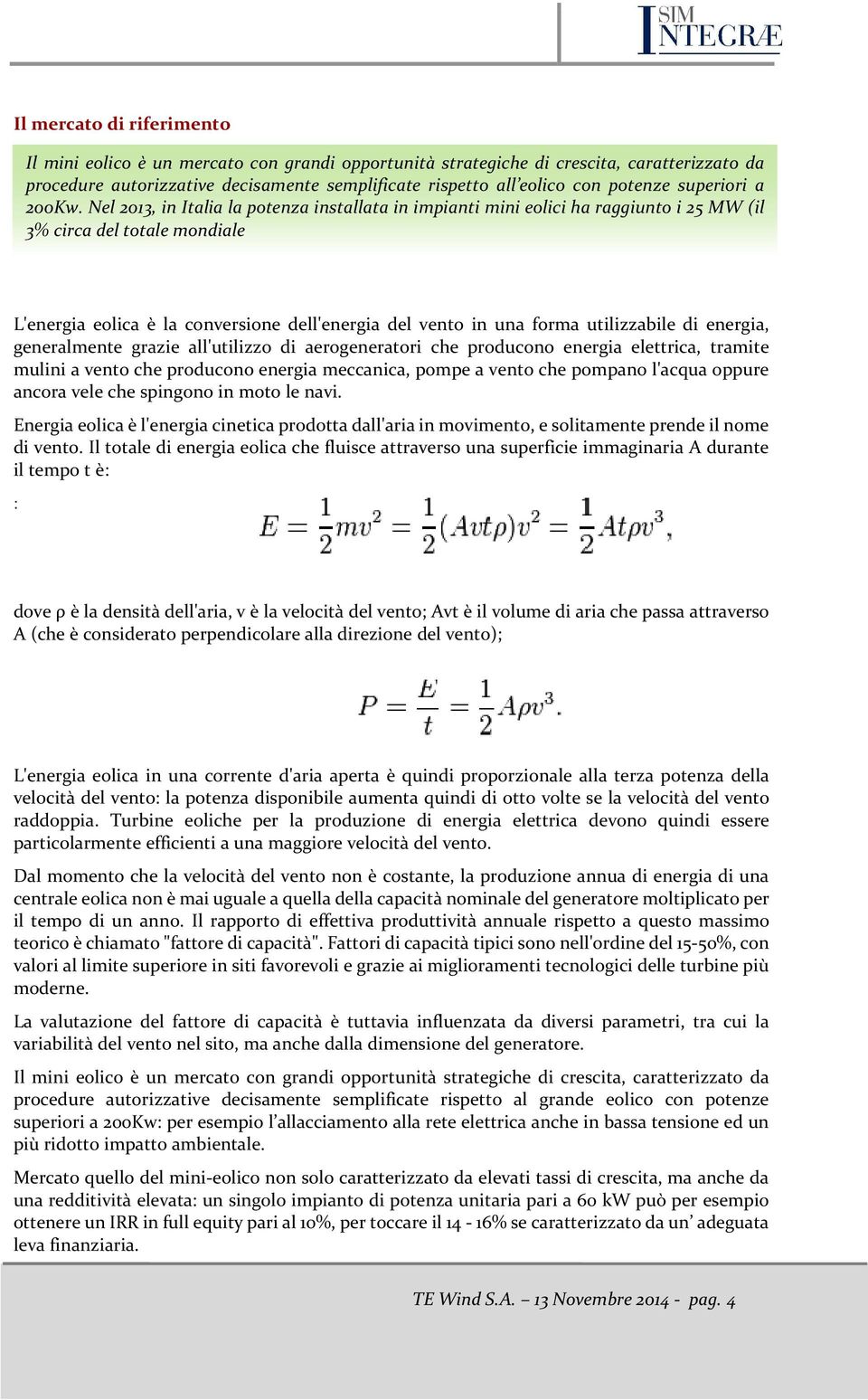 Nel 2013, in Italia la potenza installata in impianti mini eolici ha raggiunto i 25 MW (il 3% circa del totale mondiale L'energia eolica è la conversione dell'energia del vento in una forma