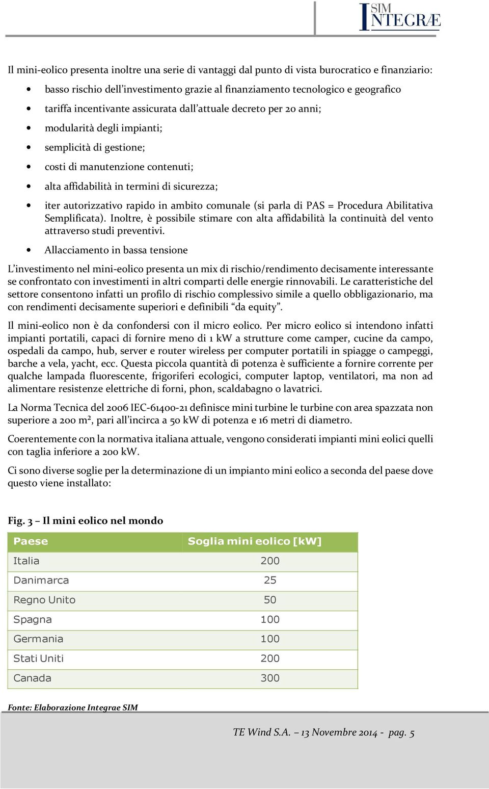 autorizzativo rapido in ambito comunale (si parla di PAS = Procedura Abilitativa Semplificata). Inoltre, è possibile stimare con alta affidabilità la continuità del vento attraverso studi preventivi.