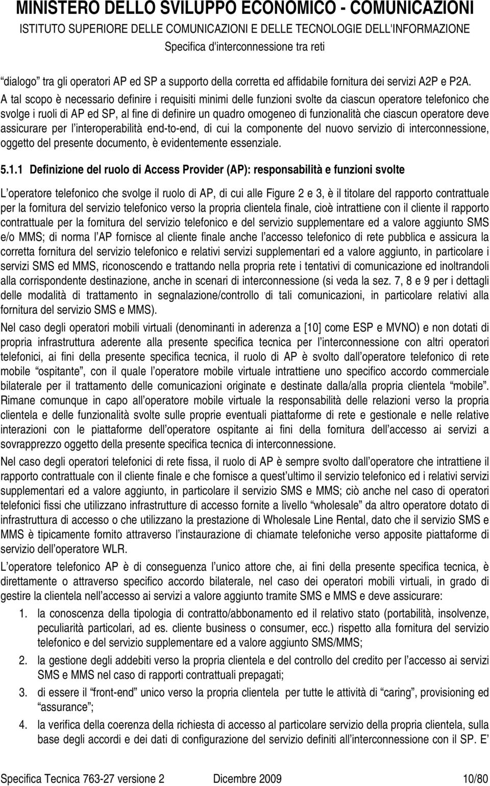 ciascun operatore deve assicurare per l interoperabilità end-to-end, di cui la componente del nuovo servizio di interconnessione, oggetto del presente documento, è evidentemente essenziale. 5.1.