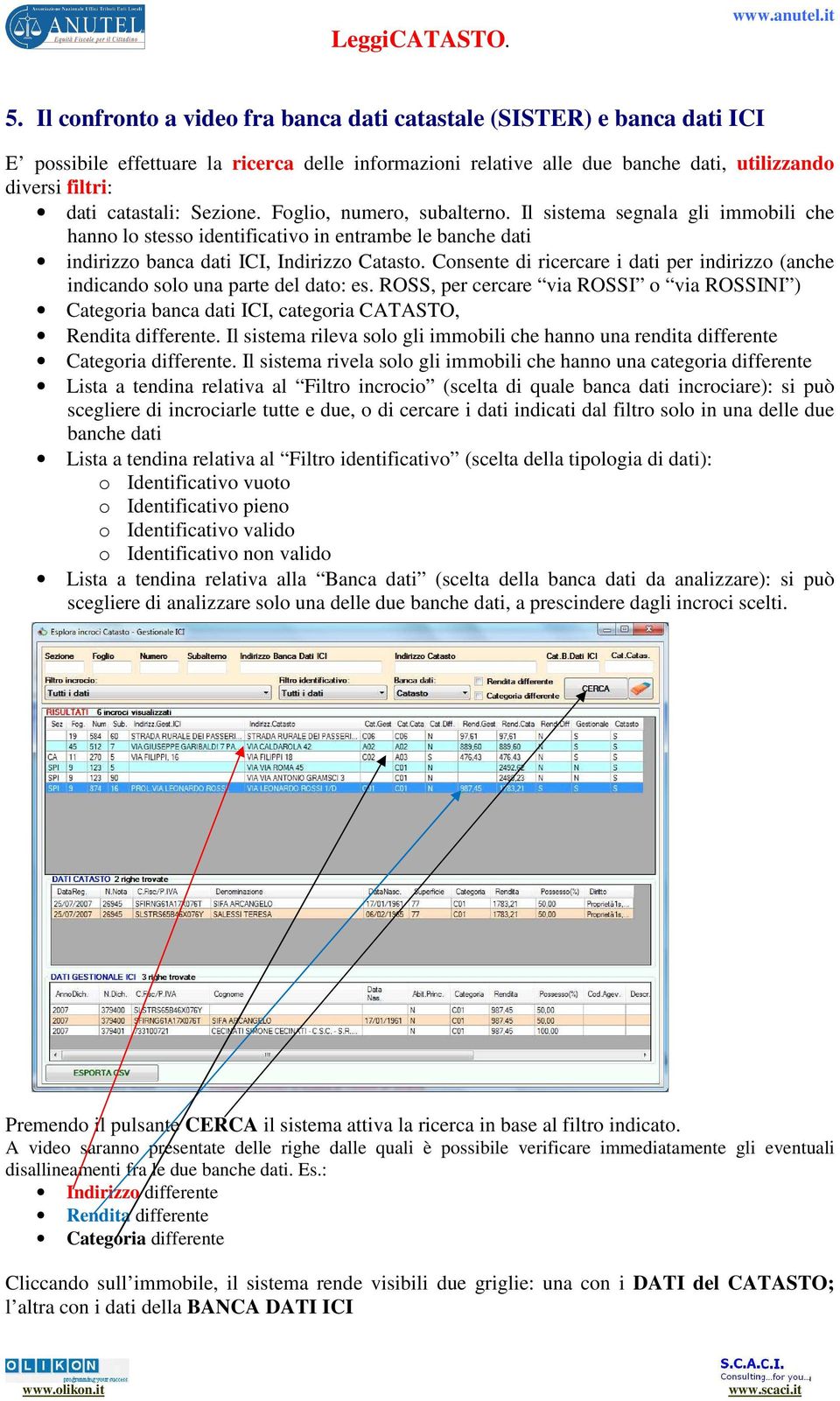 Consente di ricercare i dati per indirizzo (anche indicando solo una parte del dato: es. ROSS, per cercare via ROSSI o via ROSSINI ) Categoria banca dati ICI, categoria CATASTO, Rendita differente.