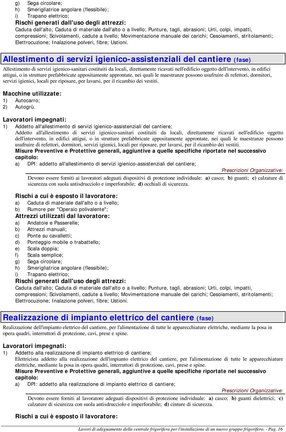 Allestimento di servizi igienico-assistenziali del cantiere (fase) Allestimento di servizi igienico-sanitari costituiti da locali, direttamente ricavati nell'edificio oggetto dell'intervento, in