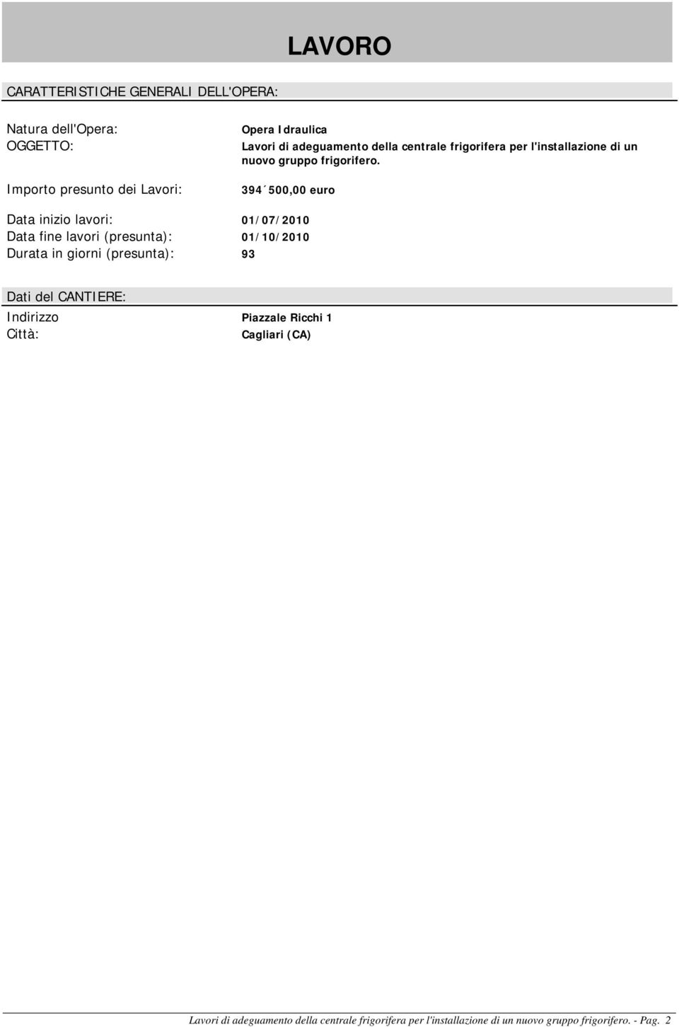 394 500,00 euro Data inizio lavori: 01/07/2010 Data fine lavori (presunta): 01/10/2010 Durata in giorni (presunta): 93 Dati del