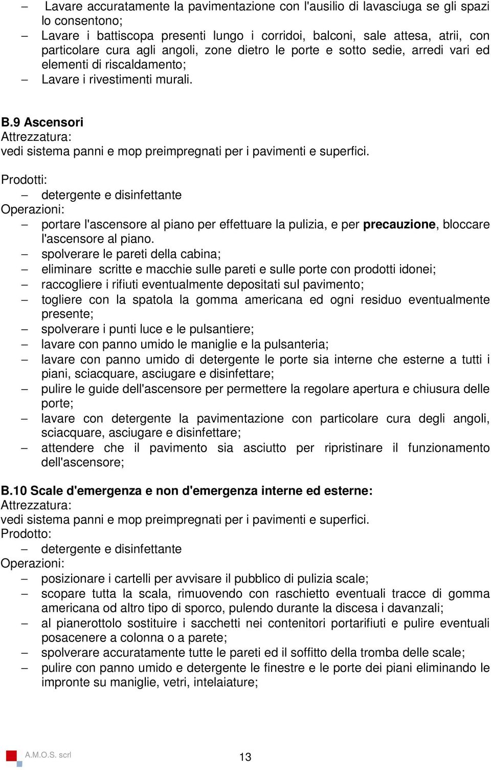 Prodotti: detergente e disinfettante portare l'ascensore al piano per effettuare la pulizia, e per precauzione, bloccare l'ascensore al piano.