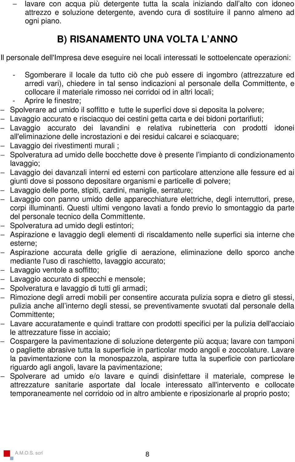 (attrezzature ed arredi vari), chiedere in tal senso indicazioni al personale della Committente, e collocare il materiale rimosso nei corridoi od in altri locali; - Aprire le finestre; Spolverare ad