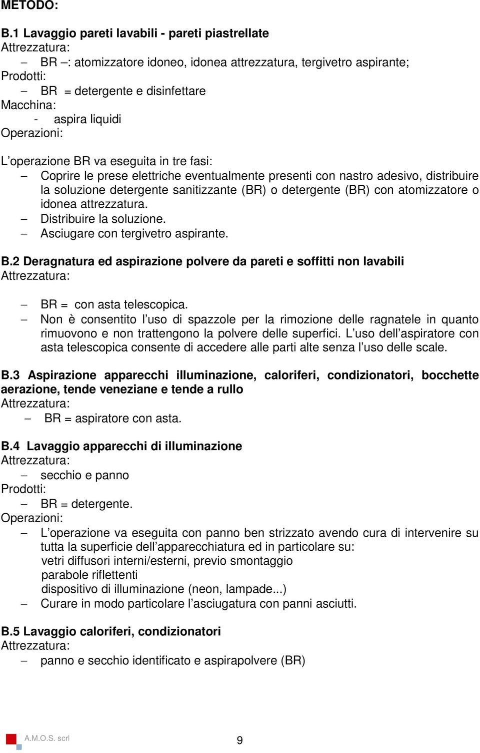 BR va eseguita in tre fasi: Coprire le prese elettriche eventualmente presenti con nastro adesivo, distribuire la soluzione detergente sanitizzante (BR) o detergente (BR) con atomizzatore o idonea