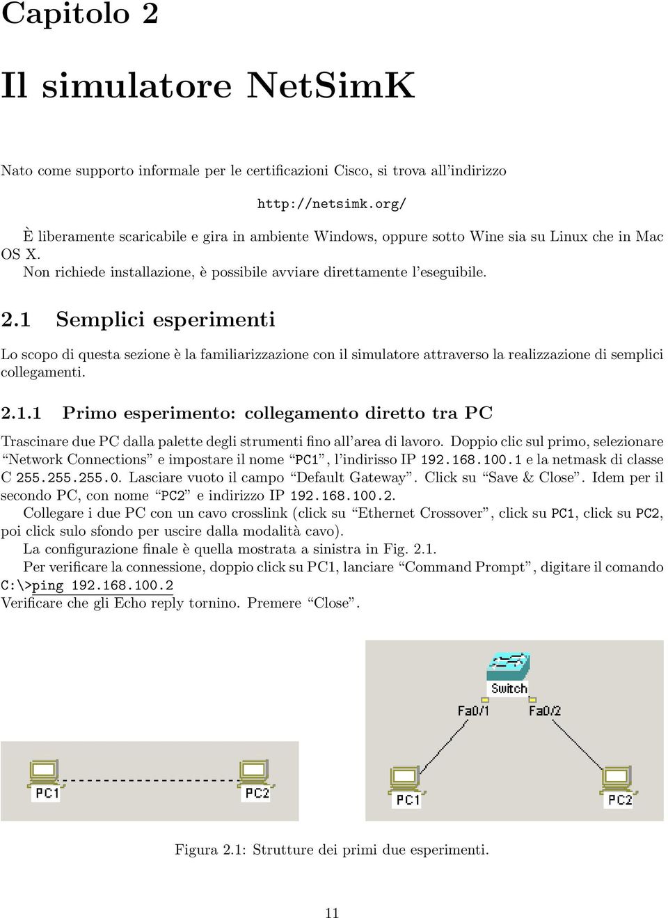 1 Semplici esperimenti Lo scopo di questa sezione è la familiarizzazione con il simulatore attraverso la realizzazione di semplici collegamenti. 2.1.1 Primo esperimento: collegamento diretto tra PC Trascinare due PC dalla palette degli strumenti fino all area di lavoro.