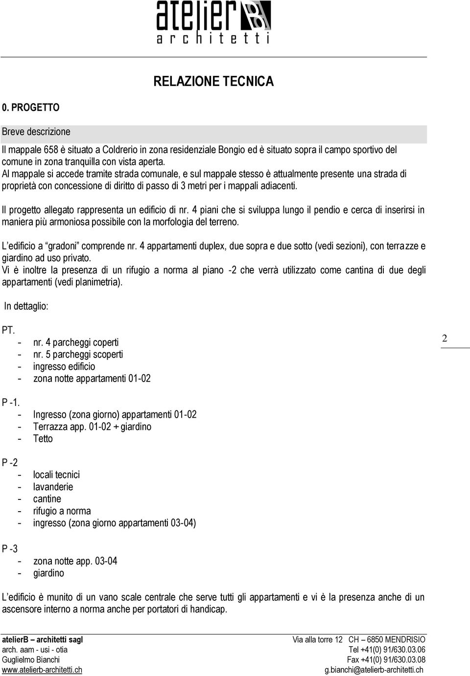 Il progetto allegato rappresenta un edificio di nr. 4 piani che si sviluppa lungo il pendio e cerca di inserirsi in maniera più armoniosa possibile con la morfologia del terreno.