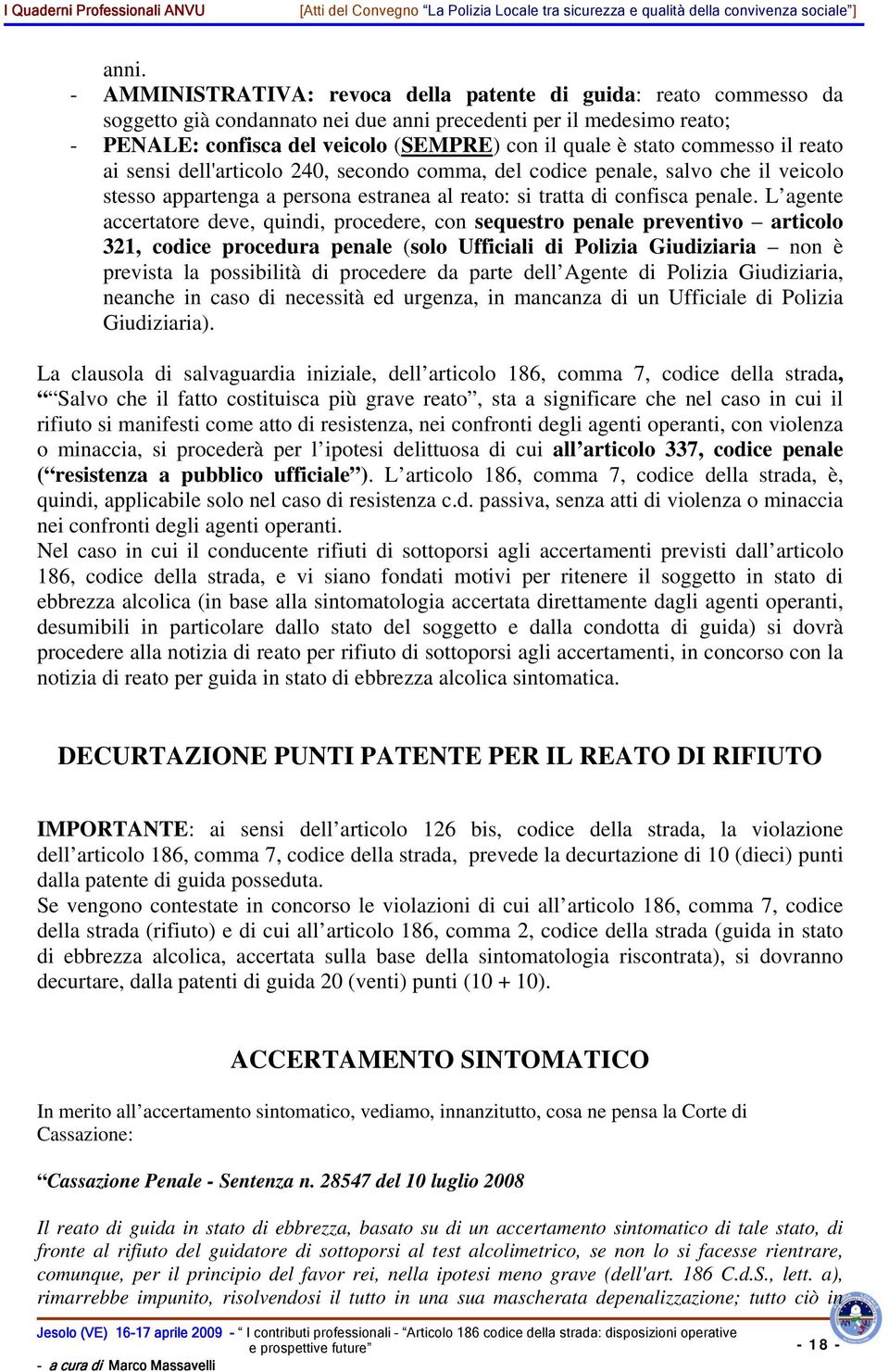 L agente accertatore deve, quindi, procedere, con sequestro penale preventivo articolo 321, codice procedura penale (solo Ufficiali di Polizia Giudiziaria non è prevista la possibilità di procedere