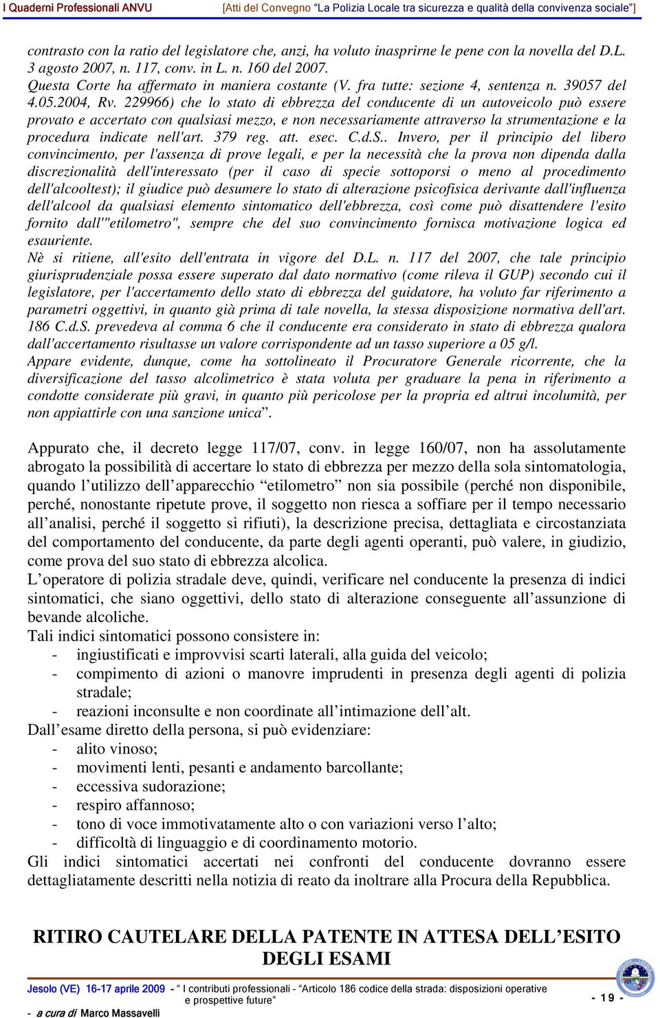 229966) che lo stato di ebbrezza del conducente di un autoveicolo può essere provato e accertato con qualsiasi mezzo, e non necessariamente attraverso la strumentazione e la procedura indicate