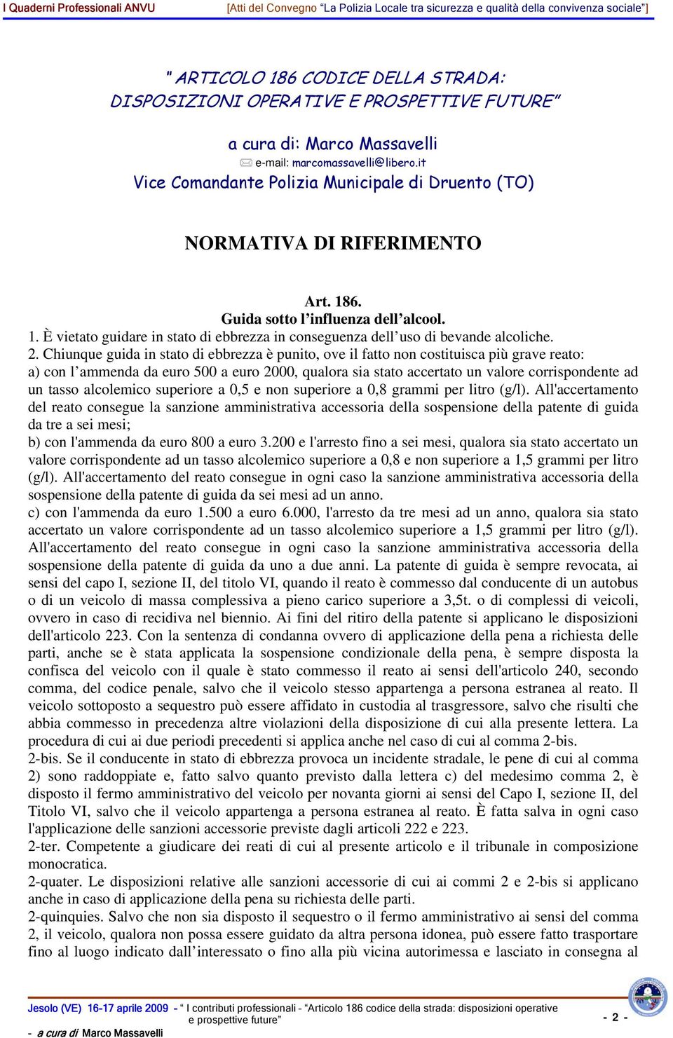 2. Chiunque guida in stato di ebbrezza è punito, ove il fatto non costituisca più grave reato: a) con l ammenda da euro 500 a euro 2000, qualora sia stato accertato un valore corrispondente ad un